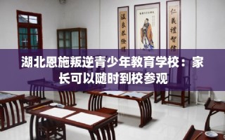 湖北恩施叛逆青少年教育学校：家长可以随时到校参观
