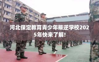 河北保定教育青少年叛逆学校2025年快来了解!