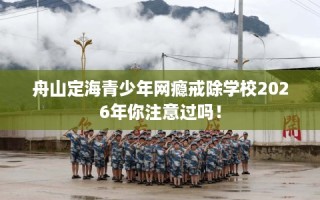 舟山定海青少年网瘾戒除学校2026年你注意过吗！