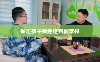 徐汇孩子叛逆送封闭学校
