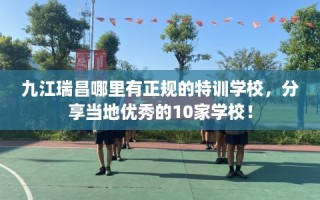 九江瑞昌哪里有正规的特训学校，分享当地优秀的10家学校！
