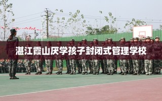 湛江霞山厌学孩子封闭式管理学校