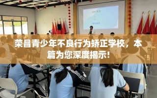 荣昌青少年不良行为矫正学校，本篇为您深度揭示!