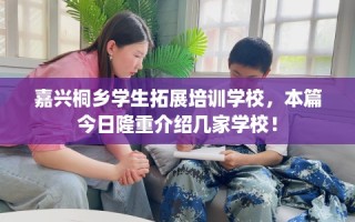 嘉兴桐乡学生拓展培训学校，本篇今日隆重介绍几家学校！