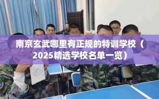 南京玄武哪里有正规的特训学校（2025精选学校名单一览）