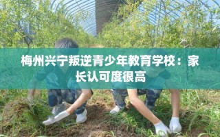 梅州兴宁叛逆青少年教育学校：家长认可度很高