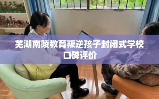 芜湖南陵教育叛逆孩子封闭式学校口碑评价