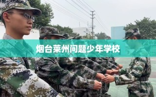 烟台莱州问题少年学校
