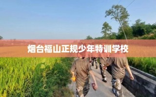 烟台福山正规少年特训学校