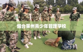 烟台莱州青少年管理学校