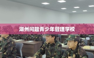湖州问题青少年管理学校