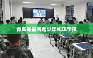 青岛即墨问题少年纠正学校