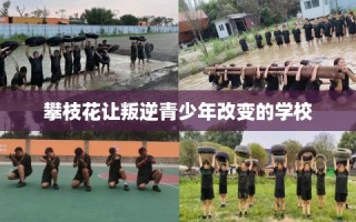 攀枝花让叛逆青少年改变的学校