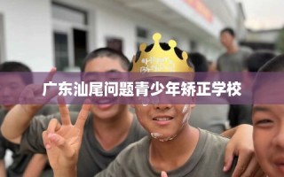 广东汕尾问题青少年矫正学校