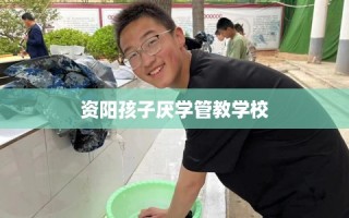 资阳孩子厌学管教学校