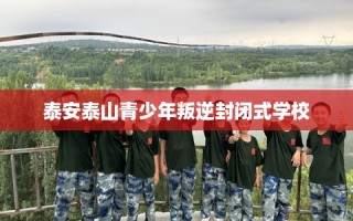 泰安泰山青少年叛逆封闭式学校