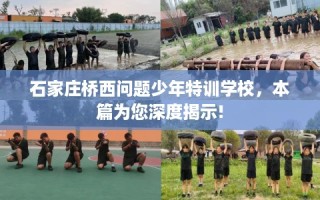 石家庄桥西问题少年特训学校，本篇为您深度揭示!