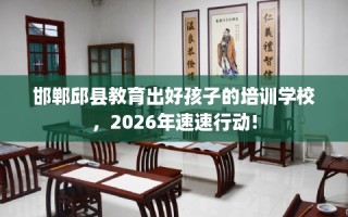 邯郸邱县教育出好孩子的培训学校，2026年速速行动!