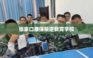 张家口康保叛逆教育学校