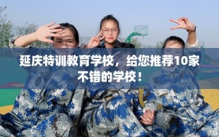 延庆特训教育学校，给您推荐10家不错的学校！