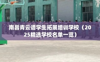 南昌青云谱学生拓展培训学校（2025精选学校名单一览）