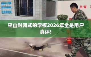 巫山封闭式的学校2026年全是用户真评!