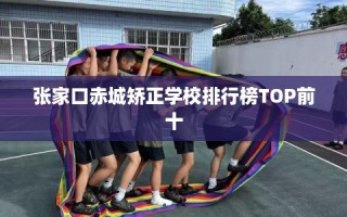 张家口赤城矫正学校排行榜TOP前十
