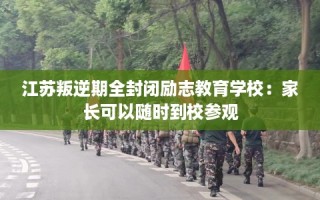 江苏叛逆期全封闭励志教育学校：家长可以随时到校参观