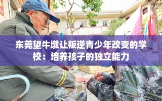 东莞望牛墩让叛逆青少年改变的学校：培养孩子的独立能力