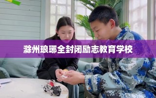 滁州琅琊全封闭励志教育学校