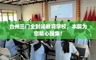 台州三门全封闭教育学校，本篇为您精心搜集！