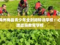 梅州梅县青少年全封闭特训学校：心理疏导教育学校