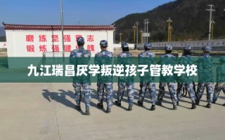 九江瑞昌厌学叛逆孩子管教学校