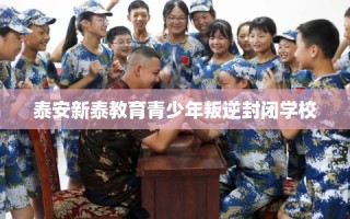 泰安新泰教育青少年叛逆封闭学校