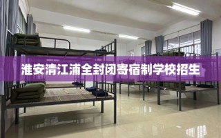 淮安清江浦全封闭寄宿制学校招生