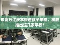东莞万江厌学叛逆孩子学校，权威推出这几家学校！
