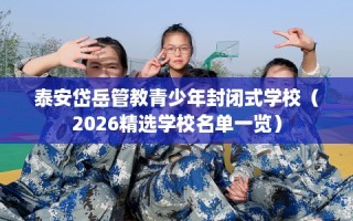 泰安岱岳管教青少年封闭式学校（2026精选学校名单一览）
