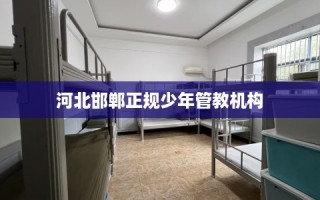 河北邯郸正规少年管教机构