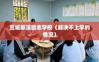 宣城郎溪励志学校（解决不上学的情况）
