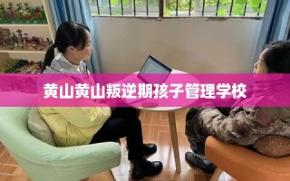 黄山黄山叛逆期孩子管理学校