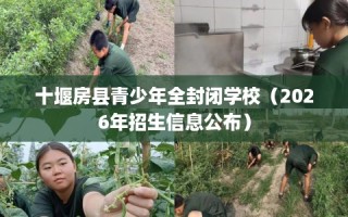 十堰房县青少年全封闭学校（2026年招生信息公布）