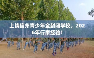 上饶信州青少年全封闭学校，2026年行家经验！