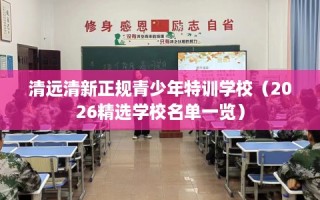 清远清新正规青少年特训学校（2026精选学校名单一览）
