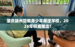 肇庆端州管教青少年叛逆学校，2026年权威推出！