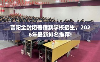 普陀全封闭寄宿制学校招生，2026年最新排名推荐!