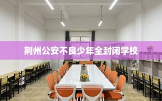荆州公安不良少年全封闭学校