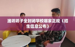 潍坊坊子全封闭学校哪家正规（招生信息公布）