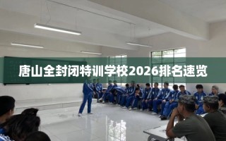 唐山全封闭特训学校2026排名速览