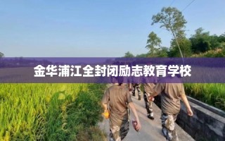 金华浦江全封闭励志教育学校