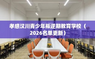 孝感汉川青少年叛逆期教育学校（2026名单更新）